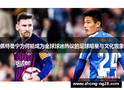 佩特曼宁为何能成为全球球迷热议的足球明星与文化现象