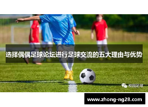 选择偶偶足球论坛进行足球交流的五大理由与优势