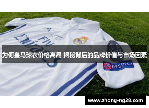 为何皇马球衣价格高昂 揭秘背后的品牌价值与市场因素