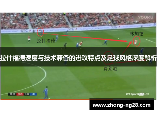 拉什福德速度与技术兼备的进攻特点及足球风格深度解析