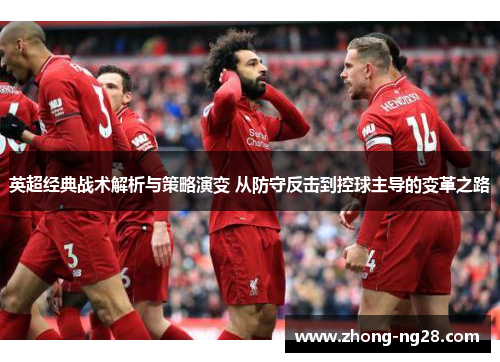 英超经典战术解析与策略演变 从防守反击到控球主导的变革之路