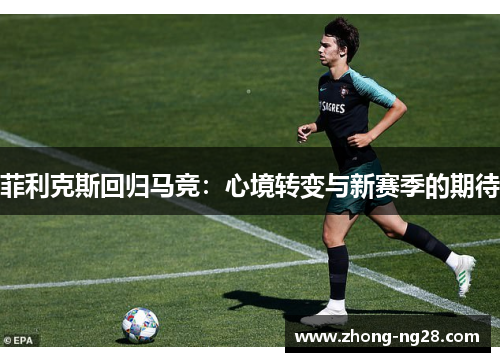 菲利克斯回归马竞：心境转变与新赛季的期待