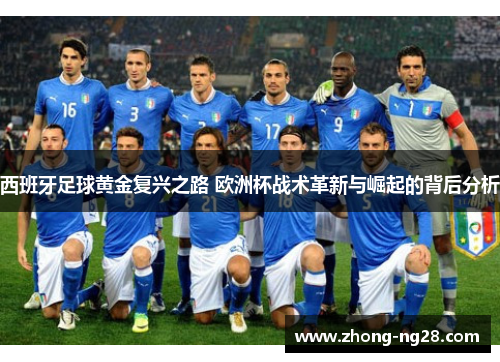 西班牙足球黄金复兴之路 欧洲杯战术革新与崛起的背后分析