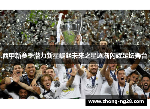 西甲新赛季潜力新星崛起未来之星逐渐闪耀足坛舞台