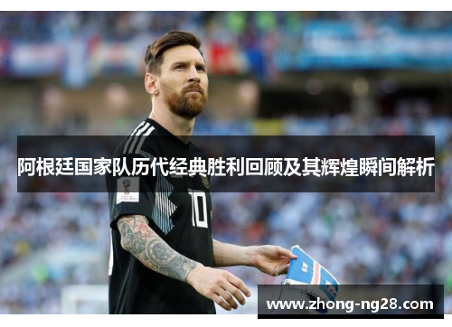 阿根廷国家队历代经典胜利回顾及其辉煌瞬间解析