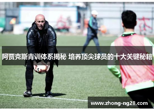 阿贾克斯青训体系揭秘 培养顶尖球员的十大关键秘籍