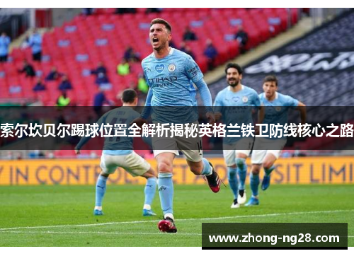 索尔坎贝尔踢球位置全解析揭秘英格兰铁卫防线核心之路