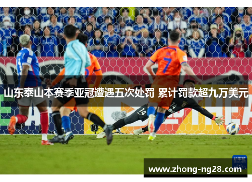 山东泰山本赛季亚冠遭遇五次处罚 累计罚款超九万美元