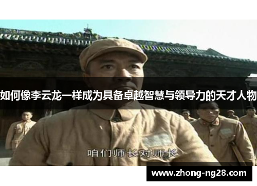 如何像李云龙一样成为具备卓越智慧与领导力的天才人物