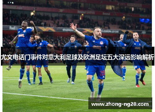 尤文电话门事件对意大利足球及欧洲足坛五大深远影响解析