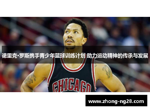 德里克·罗斯携手青少年篮球训练计划 助力运动精神的传承与发展