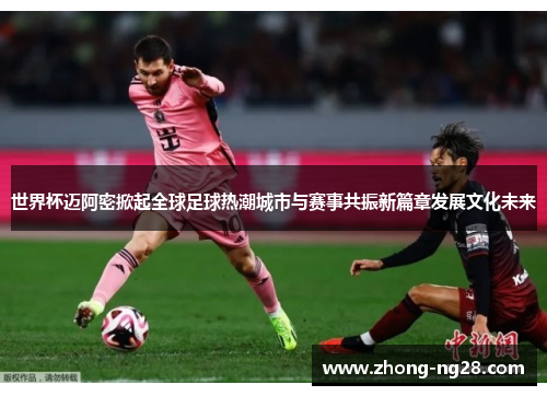 世界杯迈阿密掀起全球足球热潮城市与赛事共振新篇章发展文化未来