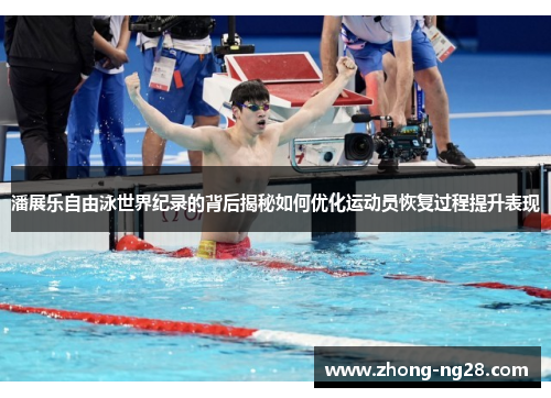 潘展乐自由泳世界纪录的背后揭秘如何优化运动员恢复过程提升表现