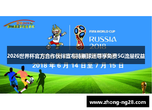 2026世界杯官方合作伙伴宣布持票球迷尊享免费5G流量权益