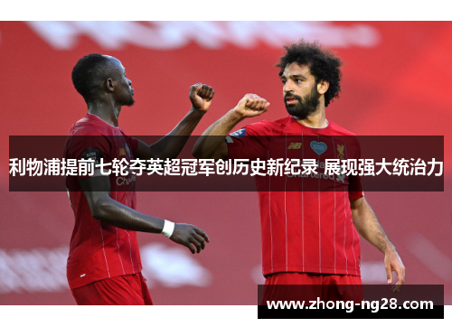 利物浦提前七轮夺英超冠军创历史新纪录 展现强大统治力