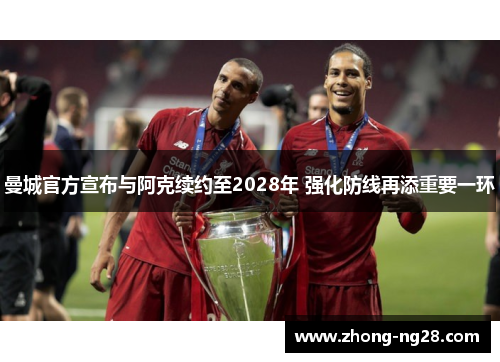 曼城官方宣布与阿克续约至2028年 强化防线再添重要一环