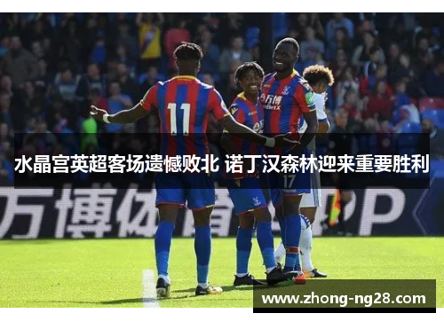 水晶宫英超客场遗憾败北 诺丁汉森林迎来重要胜利