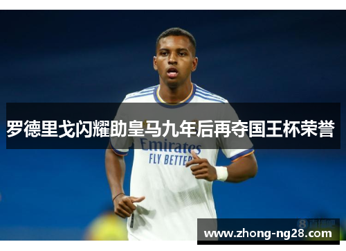 罗德里戈闪耀助皇马九年后再夺国王杯荣誉 