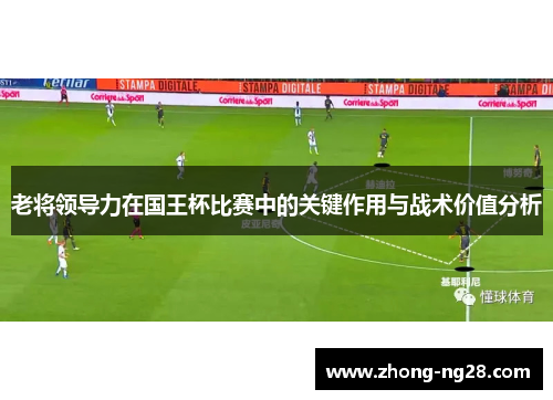 老将领导力在国王杯比赛中的关键作用与战术价值分析