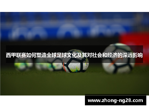 西甲联赛如何塑造全球足球文化及其对社会和经济的深远影响