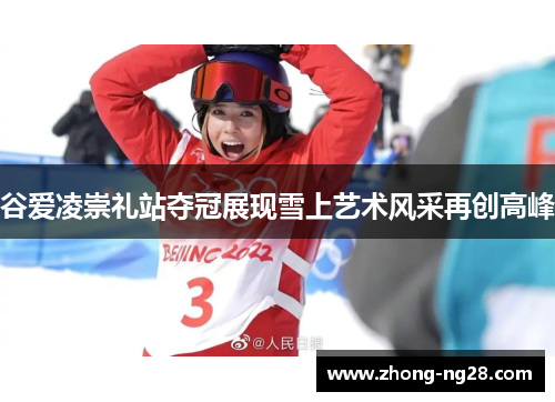 谷爱凌崇礼站夺冠展现雪上艺术风采再创高峰