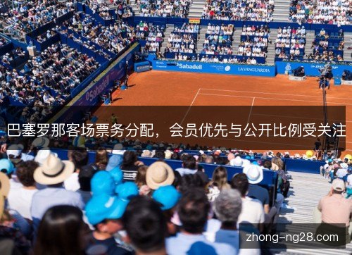 巴塞罗那客场票务分配，会员优先与公开比例受关注
